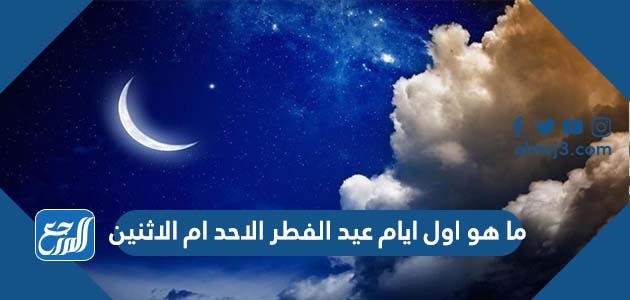 ما هو اول ايام عيد الفطر الاحد ام الاثنين