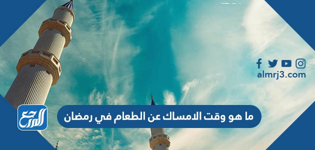 ما هو وقت الامساك عن الطعام في رمضان