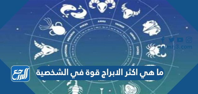 ما هي اكثر الابراج قوة في الشخصية