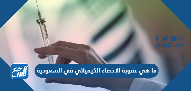 ما هي عقوبة الاخصاء الكيميائي في السعودية