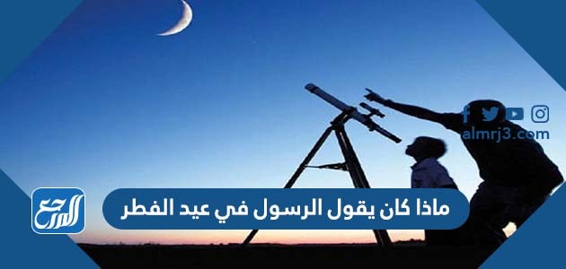ماذا كان يقول الرسول في عيد الفطر