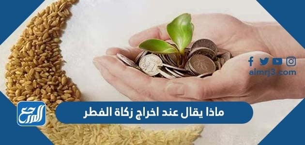 ماذا يقال عند اخراج زكاة الفطر