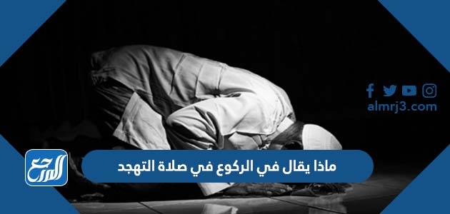 ماذا يقال في الركوع في صلاة التهجد