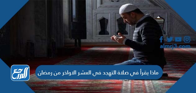 ماذا يقرأ في صلاة التهجد في العشر الاواخر من رمضان