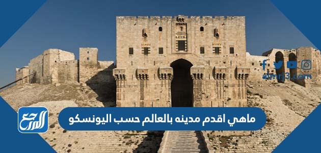 ماهي اقدم مدينه بالعالم حسب اليونسكو