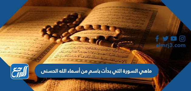 ماهي السورة التي بدأت باسم من أسماء الله الحسنى