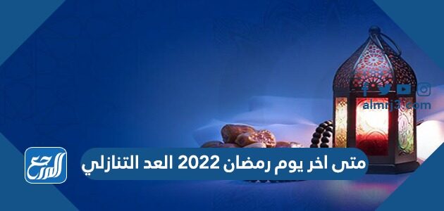 متى اخر يوم رمضان 2022 العد التنازلي