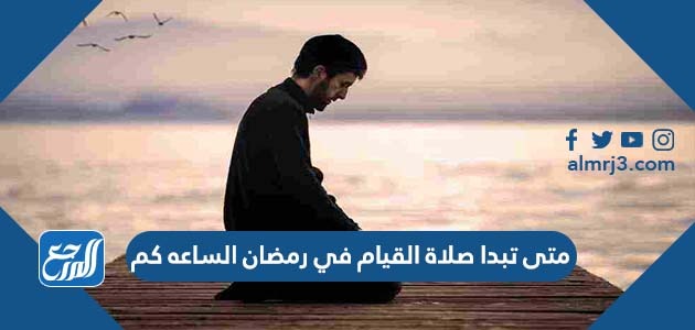 متى تبدا صلاة القيام في رمضان الساعه كم