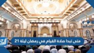 متى تبدا صلاة القيام في رمضان ليلة 21 الساعة كم