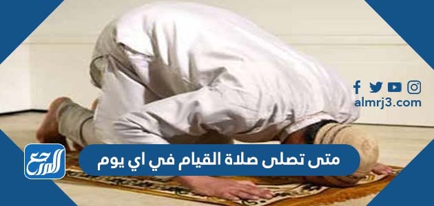 متى تصلى صلاة القيام في اي يوم