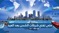 متى تفتح شركات الشحن بعد العيد