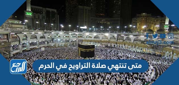 متى تنتهي صلاة التراويح في الحرم