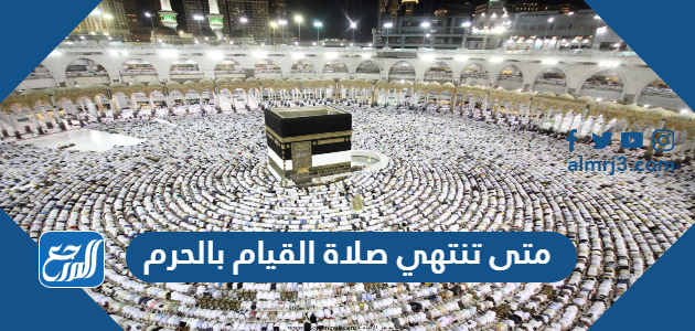 متى تنتهي صلاة القيام بالحرم