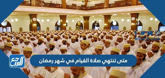 متى تنتهي صلاة القيام في شهر رمضان 2026/1447