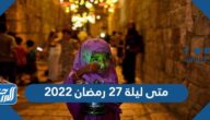 متى ليلة 27 رمضان 2022