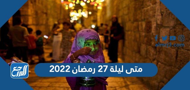 متى ليلة 27 رمضان 2022