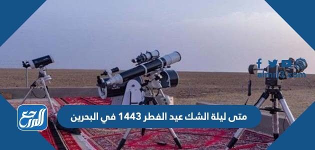 متى ليلة الشك عيد الفطر 1443 في البحرين