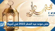 متى موعد عيد الفطر 2022 في امريكا