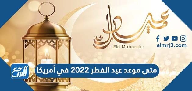 متى موعد عيد الفطر 2022 في امريكا متى موعد عيد الفطر 2022 في امريكا