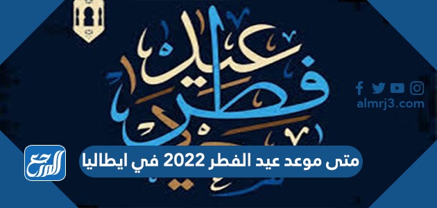 متى موعد عيد الفطر 2022 في ايطاليا