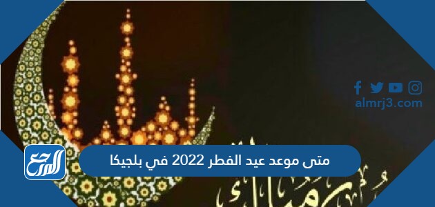 متى موعد عيد الفطر 2022 في بلجيكا