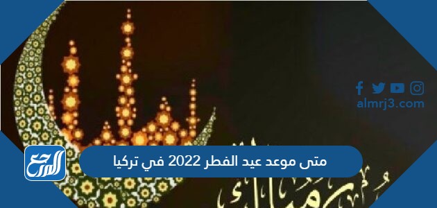 متى موعد عيد الفطر 2022 في تركيا