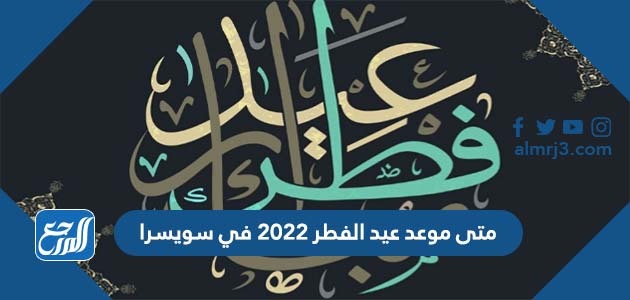 متى موعد عيد الفطر 2022 في سويسرا