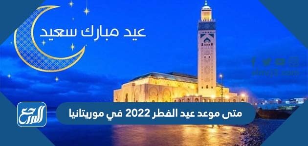 متى موعد عيد الفطر 2022 في موريتانيا متى موعد عيد الفطر 2022 في موريتانيا