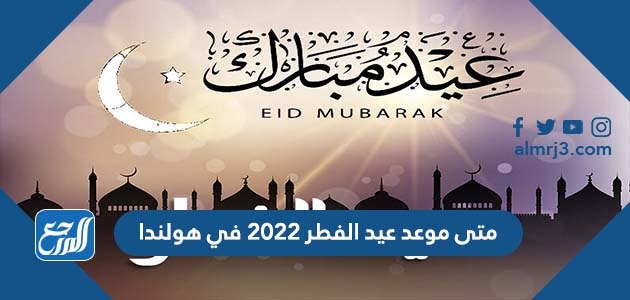 متى موعد عيد الفطر 2022 في هولندا