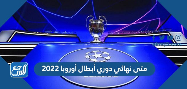 متى نهائي دوري أبطال أوروبا 2022