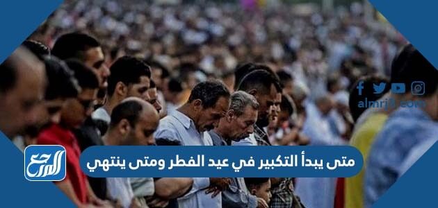 متى يبدأ التكبير في عيد الفطر ومتى ينتهي