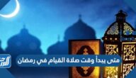متى يبدأ وقت صلاة القيام في رمضان 2023