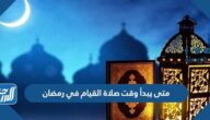 متى يبدأ وقت صلاة القيام في رمضان ومتى ينتهي 1444