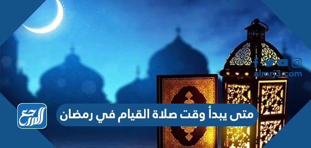 متى يبدأ وقت صلاة القيام في رمضان