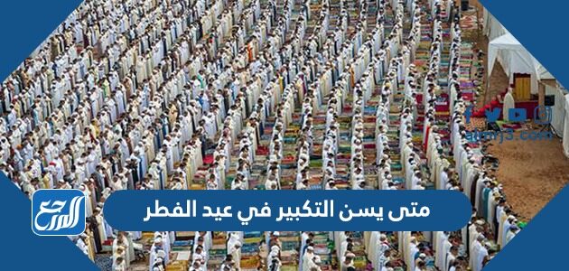 متى يسن التكبير في عيد الفطر