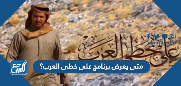 متى يعرض برنامج على خطى العرب؟