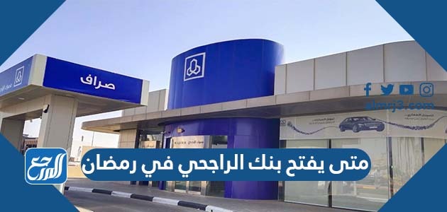 متى يفتح بنك الراجحي في رمضان
