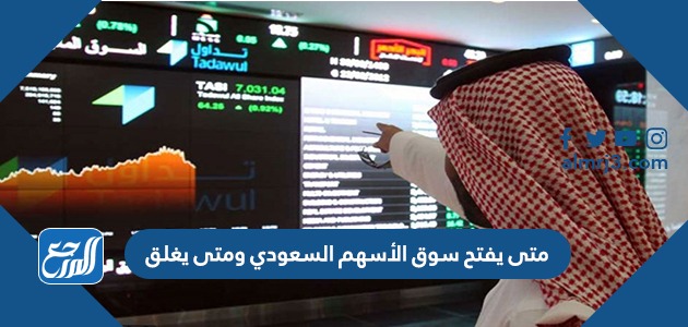 متى يفتح سوق الأسهم السعودي ومتى يغلق