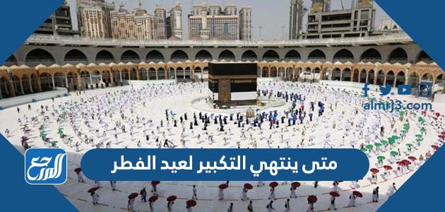 متى ينتهي التكبير لعيد الفطر