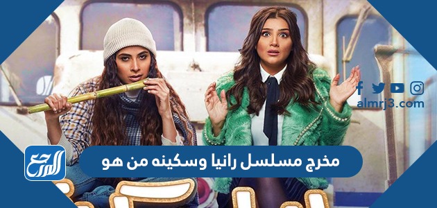 مخرج مسلسل رانيا وسكينه من هو
