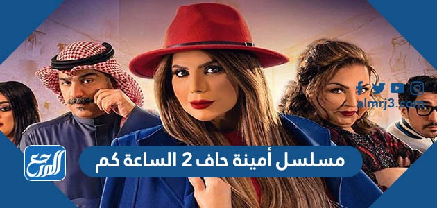 مسلسل أمينة حاف 2 الساعة كم