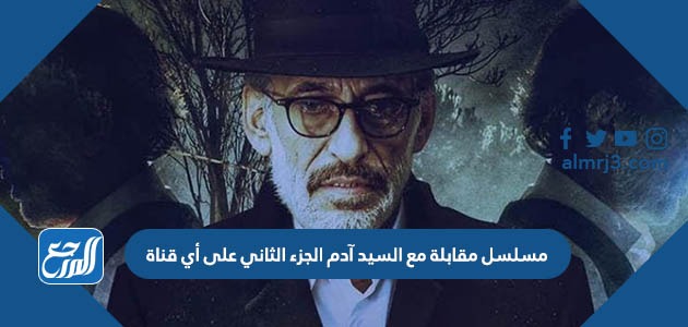 مسلسل مقابلة مع السيد آدم الجزء الثاني على أي قناة