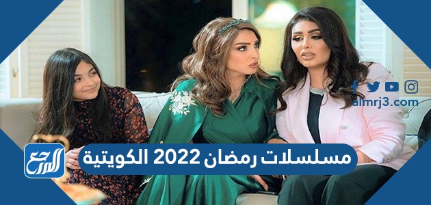 مسلسلات رمضان 2022 الكويتية