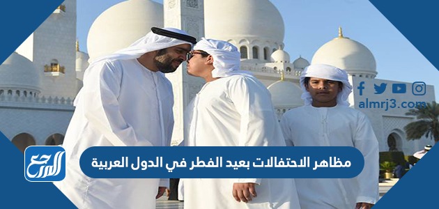 مظاهر الاحتفالات بعيد الفطر في الدول العربية