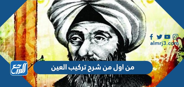 من اول من شرح تركيب العين