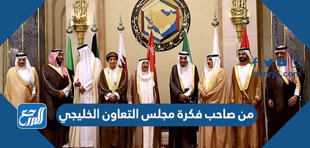 من صاحب فكرة مجلس التعاون الخليجي