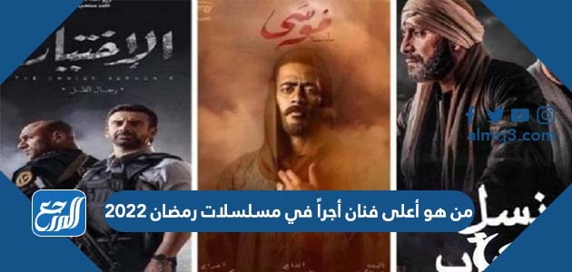 من هو أعلى فنان أجراً في مسلسلات رمضان 2022