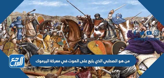 من هو الصحابي الذي بايع على الموت في معركة اليرموك