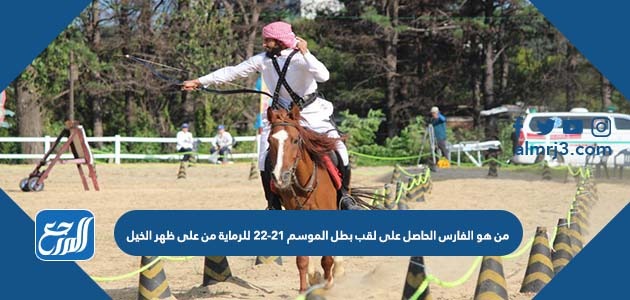 من هو الفارس الحاصل على لقب بطل الموسم 21-22 للرماية من على ظهر الخيل
