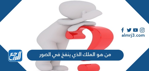 من هو الملك الذي ينفخ في الصور